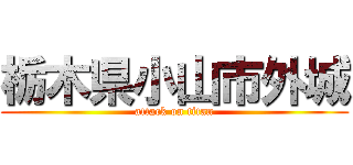 栃木県小山市外城 (attack on titan)