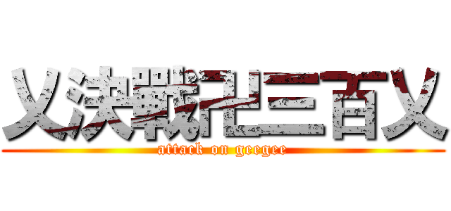 乂決戰卍三百乂 (attack on geegee)