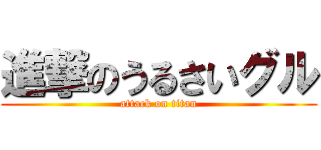 進撃のうるさいグル (attack on titan)