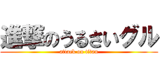 進撃のうるさいグル (attack on titan)