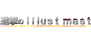 進撃のｉｌｌｕｓｔ ｍａｓｔｅｒ (attack on titan)