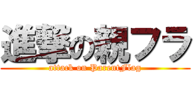 進撃の親フラ (attack on ParentFlag)