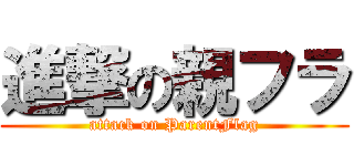 進撃の親フラ (attack on ParentFlag)