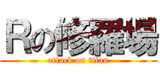 Ｒの修羅場 (attack on titan)