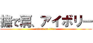 撫で肩、アイボリー (attack on titan)