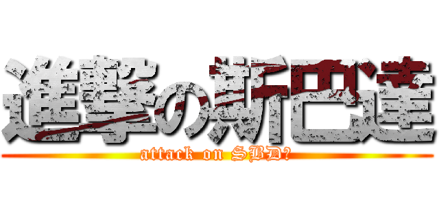 進撃の斯巴達 (attack on SBD！)