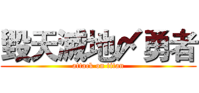 毀天滅地〆勇者 (attack on titan)