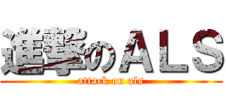 進撃のＡＬＳ (attack on als)