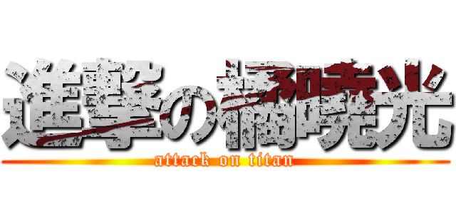進撃の橘曉光 (attack on titan)