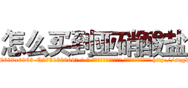 怎么买到亚硝酸盐 (怎么买到亚硝酸盐【电-186x2687x6963-Q278180069元-吉-药-业】我们做的是长期生意,靠的是老客户长期支持 http://sngk.net/CwXJkn
)