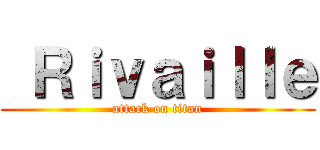  Ｒｉｖａｉｌｌｅ (attack on titan)