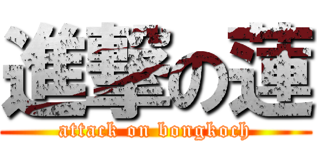 進撃の蓮 (attack on bongkoch)