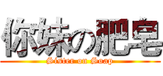 你妹の肥皂 (Sister on Soap)