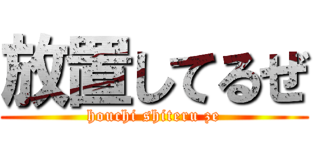 放置してるぜ (houchi shiteru ze)