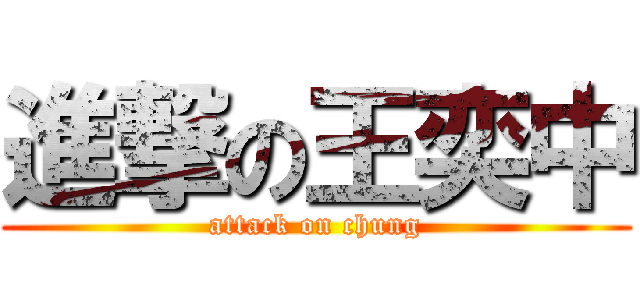 進撃の王奕中 (attack on chung)