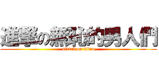 進撃の無恥的男人們 (attack on titan)