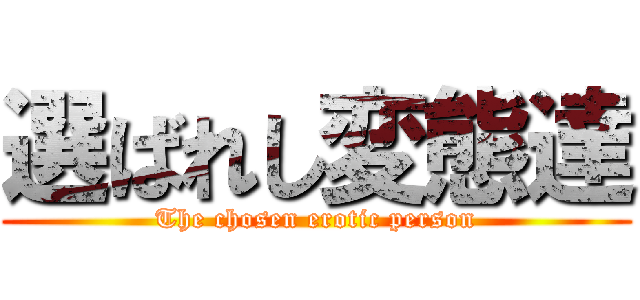 選ばれし変態達 (The chosen erotic person)