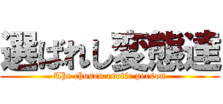 選ばれし変態達 (The chosen erotic person)