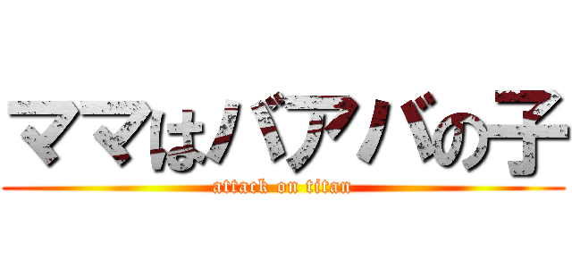ママはバアバの子 (attack on titan)