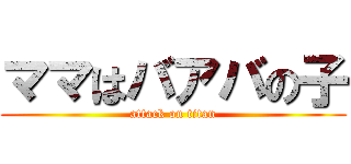 ママはバアバの子 (attack on titan)