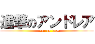 進撃のアンドレア (     antyan  dayo)