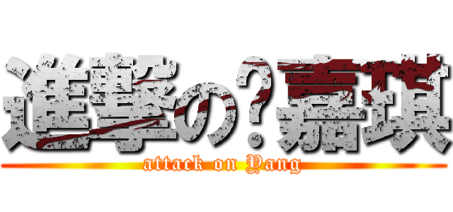 進撃の杨嘉琪 (attack on Yang)