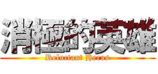 消極的英雄 (Reluctant Heros)