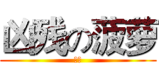 凶残の菠萝 (凶残)