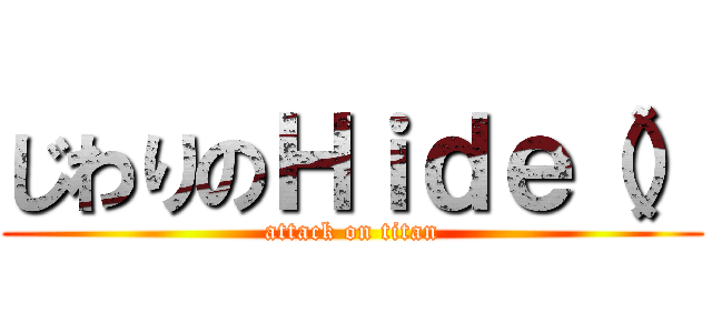 じわりのＨｉｄｅ（） (attack on titan)