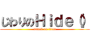 じわりのＨｉｄｅ（） (attack on titan)