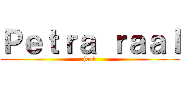 Ｐｅｔｒａ ｒａａｌ (jood)