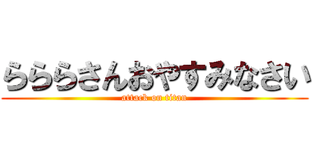 らららさんおやすみなさい (attack on titan)