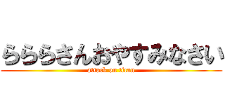 らららさんおやすみなさい (attack on titan)