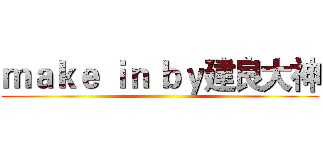 ｍａｋｅ ｉｎ ｂｙ建良大神 ()