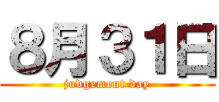 ８月３１日 (judgement day)