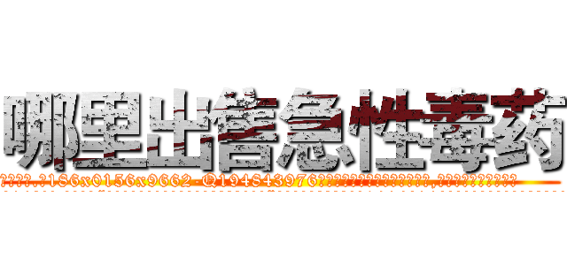 哪里出售急性毒药 (哪里出售急性毒药【电.话186x0156x9662-Q194843976林氏药业】我们做的是长期生意,靠的是老客户长期支持
参考消息网2月20日报道 韩媒称，“剩女多、离婚率高的城市，房价一定会上涨。”这是中国经济学家金岩石2016年12月参加在上海举行的房地产相关论坛时说的话。
)
