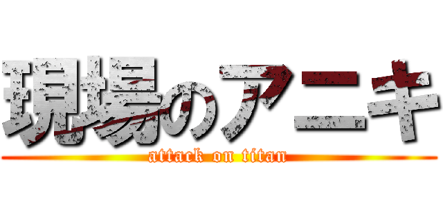 現場のアニキ (attack on titan)