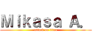 Ｍｉｋａｓａ Ａ． (attack on titan)