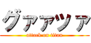 グァァッァ (attack on titan)