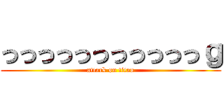 っっっっっっっっっっっｇ (attack on titan)