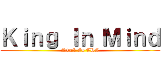 Ｋｉｎｇ Ｉｎ Ｍｉｎｄ (Attack On THU)