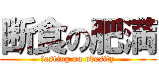 断食の肥満 (fasting on obesity)