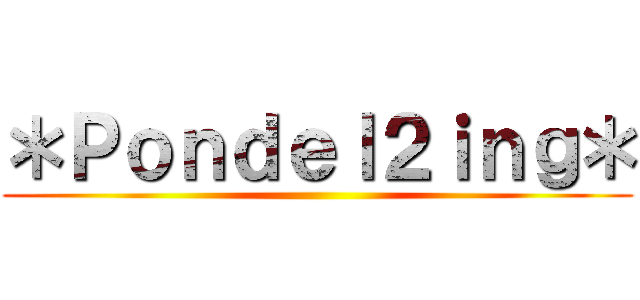 ＊Ｐｏｎｄｅｌ２ｉｎｇ＊ ()