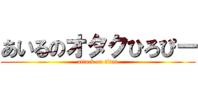 あいるのオタクひろぴー (attack on titan)