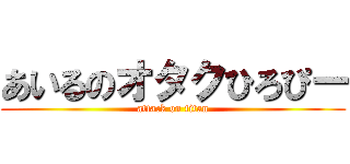 あいるのオタクひろぴー (attack on titan)