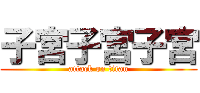子宮子宮子宮 (attack on titan)