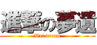 進撃の夢遺 (Wet dream)