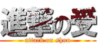 進撃の受 (attack on shou)