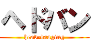 ヘドバン (head-banging)