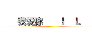        我爱你
     Ｉ    Ｌ     Ｕ ()